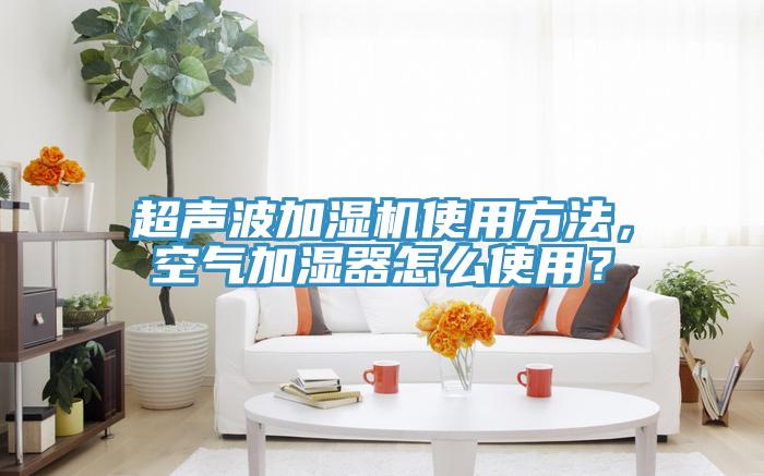 超聲波加濕機(jī)使用方法，空氣加濕器怎么使用？