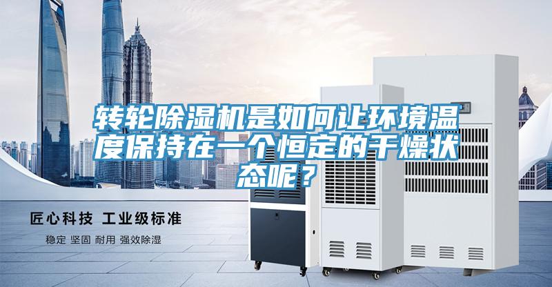 轉(zhuǎn)輪除濕機(jī)是如何讓環(huán)境溫度保持在一個(gè)恒定的干燥狀態(tài)呢？