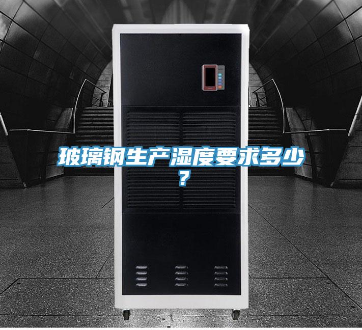 玻璃鋼生產(chǎn)濕度要求多少？