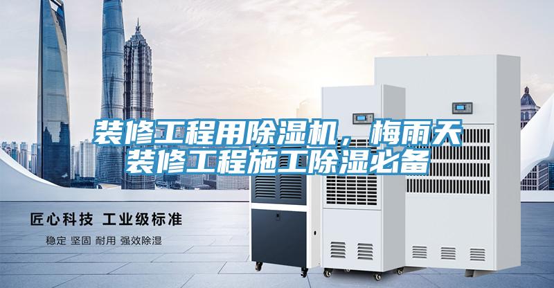 裝修工程用除濕機(jī)，梅雨天裝修工程施工除濕必備