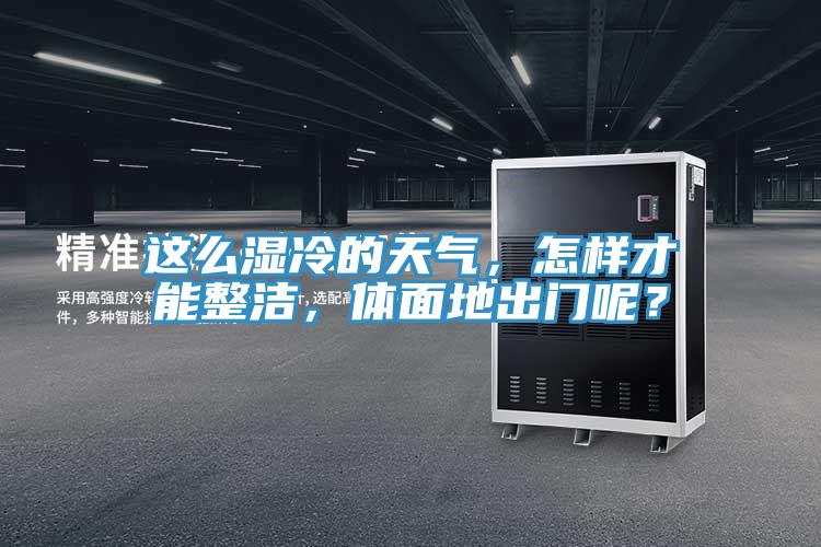 這么濕冷的天氣，怎樣才能整潔，體面地出門呢？