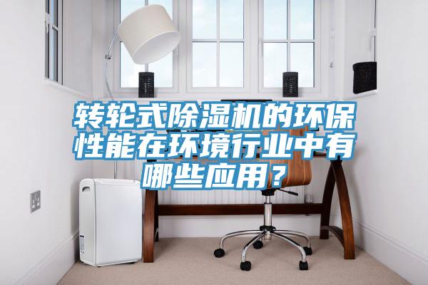 轉(zhuǎn)輪式除濕機的環(huán)保性能在環(huán)境行業(yè)中有哪些應(yīng)用？