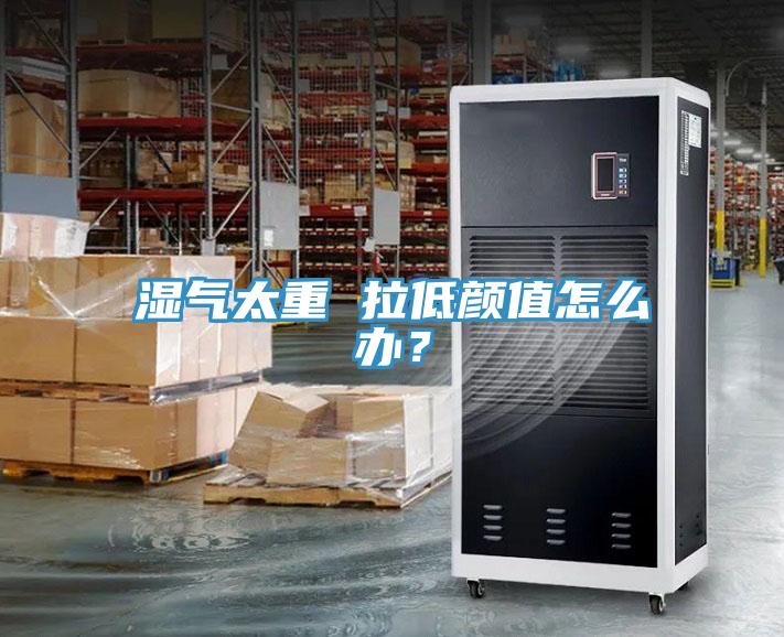 濕氣太重 拉低顏值怎么辦？