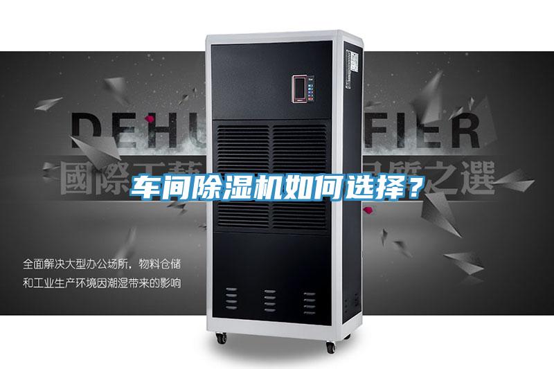 車間除濕機(jī)如何選擇？