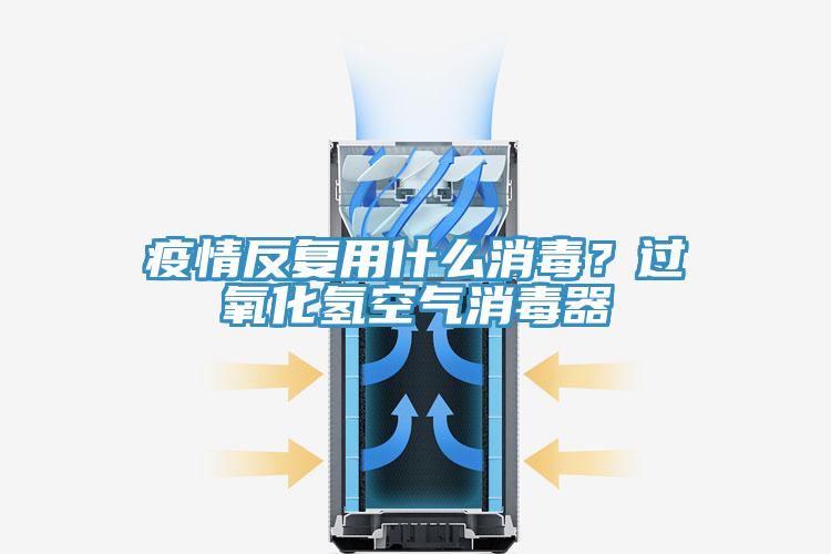 疫情反復(fù)用什么消毒？過氧化氫空氣消毒器