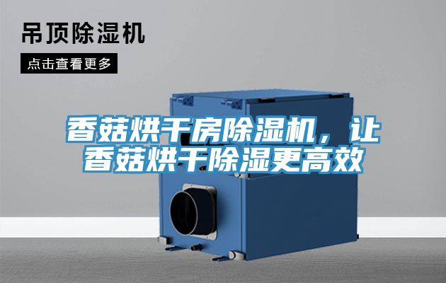 香菇烘干房除濕機，讓香菇烘干除濕更高效