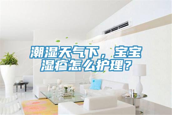 潮濕天氣下，寶寶濕疹怎么護(hù)理？