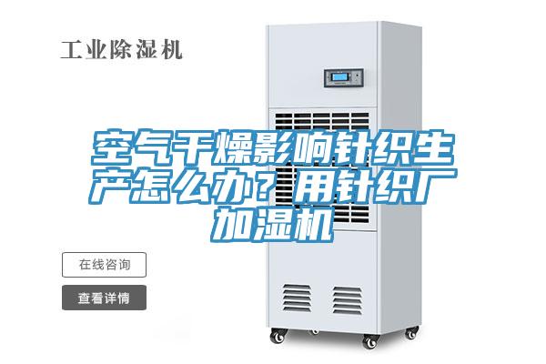 空氣干燥影響針織生產(chǎn)怎么辦？用針織廠加濕機(jī)