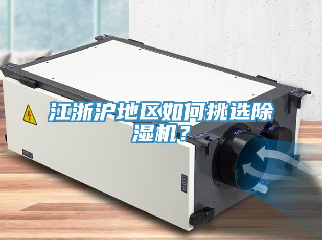 江浙滬地區(qū)如何挑選除濕機(jī)？