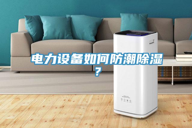 電力設(shè)備如何防潮除濕？