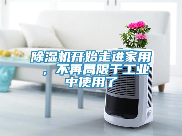 除濕機(jī)開(kāi)始走進(jìn)家用 ，不再局限于工業(yè)中使用了