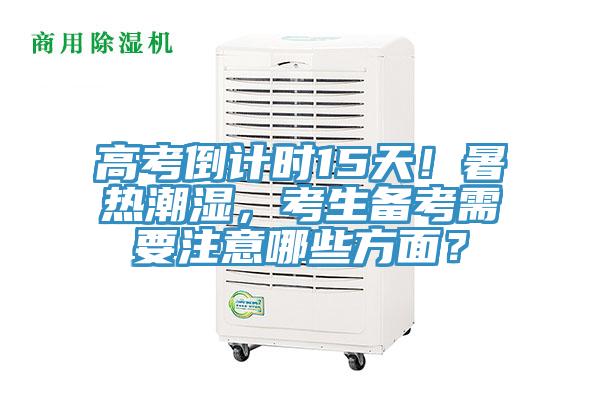 高考倒計(jì)時(shí)15天！暑熱潮濕，考生備考需要注意哪些方面？