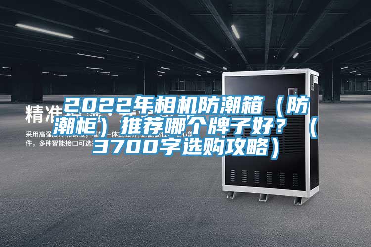2022年相機防潮箱（防潮柜）推薦哪個牌子好？（3700字選購攻略）