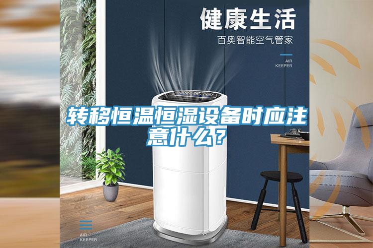 轉(zhuǎn)移恒溫恒濕設(shè)備時應(yīng)注意什么？