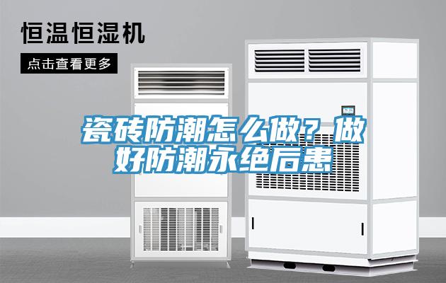 瓷磚防潮怎么做？做好防潮永絕后患