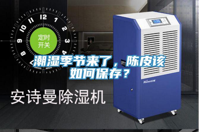 潮濕季節(jié)來了，陳皮該如何保存？