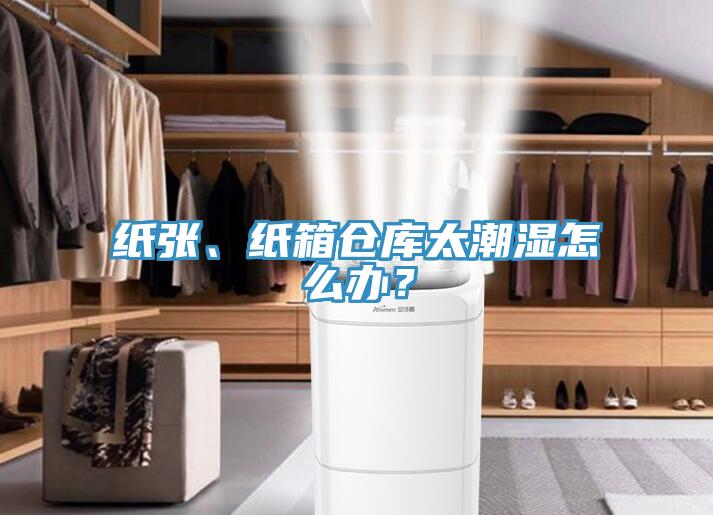 紙張、紙箱倉(cāng)庫(kù)太潮濕怎么辦？