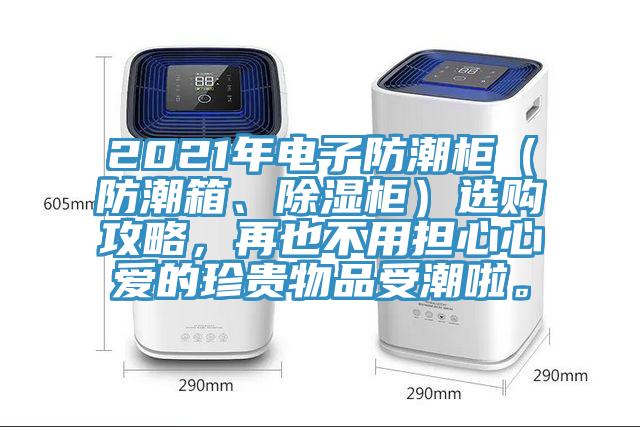 2021年電子防潮柜（防潮箱、除濕柜）選購(gòu)攻略，再也不用擔(dān)心心愛(ài)的珍貴物品受潮啦。