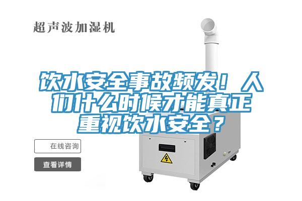 飲水安全事故頻發(fā)！人們什么時候才能真正重視飲水安全？