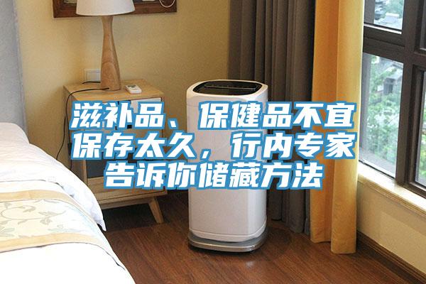 滋補品、保健品不宜保存太久，行內(nèi)專家告訴你儲藏方法