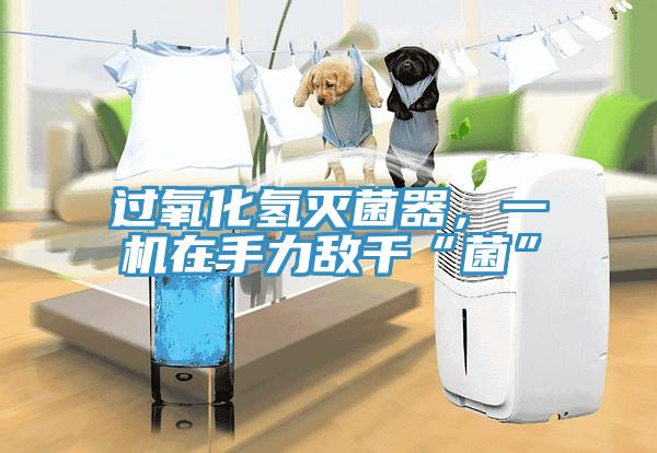 過氧化氫滅菌器，一機在手力敵千“菌”