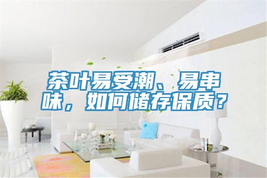 茶葉易受潮、易串味，如何儲(chǔ)存保質(zhì)？