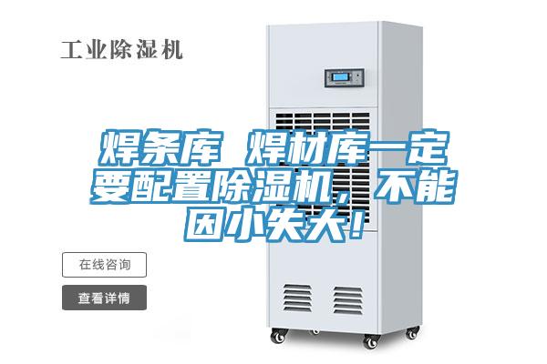 焊條庫 焊材庫一定要配置除濕機(jī)，不能因小失大！