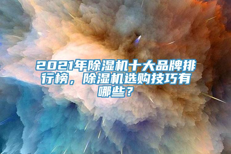 2021年除濕機(jī)十大品牌排行榜，除濕機(jī)選購(gòu)技巧有哪些？