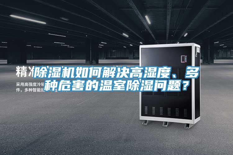 除濕機(jī)如何解決高濕度、多種危害的溫室除濕問題？