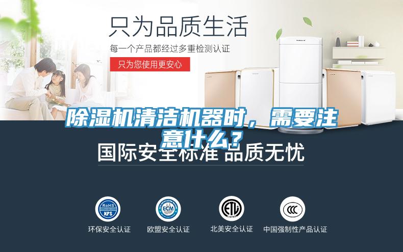 除濕機清潔機器時，需要注意什么？