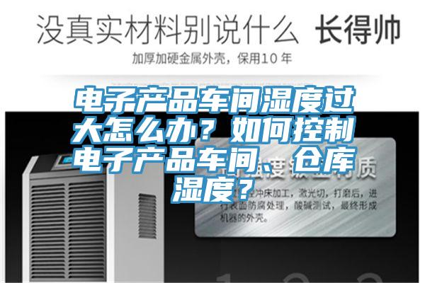 電子產(chǎn)品車間濕度過大怎么辦？如何控制電子產(chǎn)品車間、倉庫濕度？