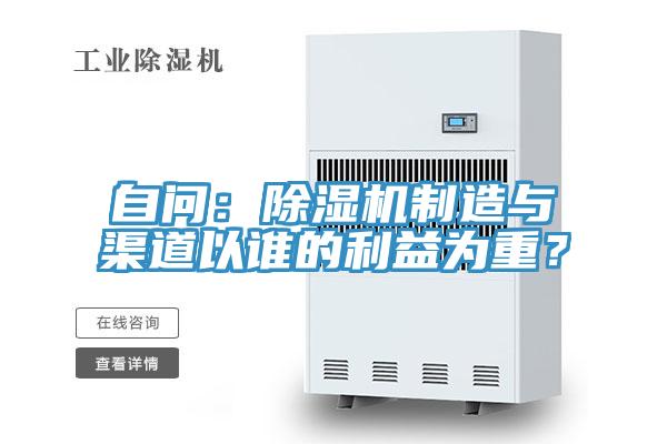 自問：除濕機(jī)制造與渠道以誰的利益為重？