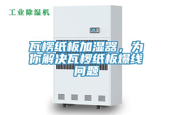 瓦楞紙板加濕器，為你解決瓦欏紙板爆線問題