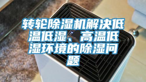 轉(zhuǎn)輪除濕機(jī)解決低溫低濕、高溫低濕環(huán)境的除濕問題