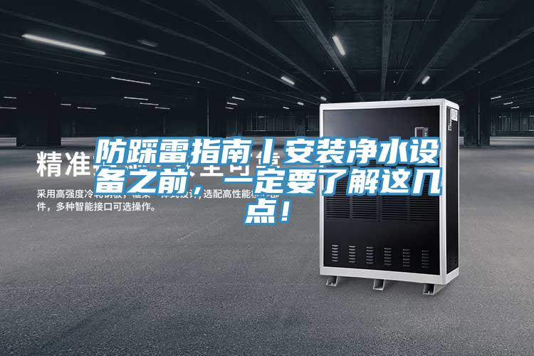 防踩雷指南丨安裝凈水設(shè)備之前，一定要了解這幾點(diǎn)！
