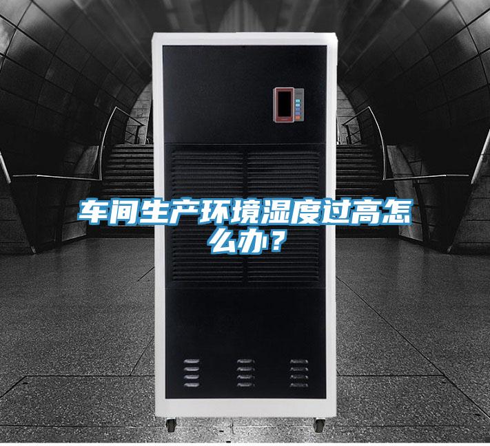 車間生產(chǎn)環(huán)境濕度過高怎么辦？