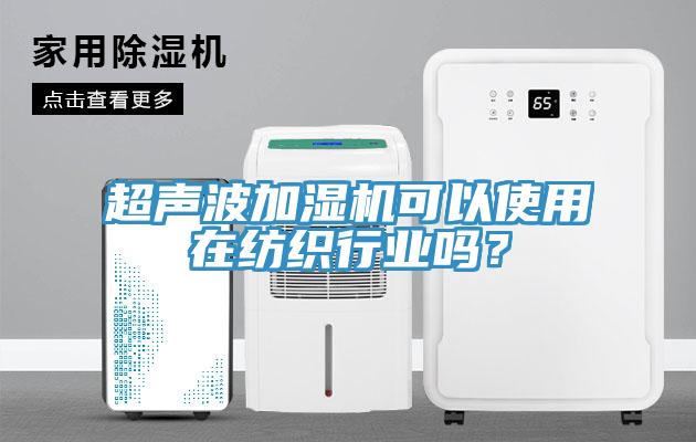 超聲波加濕機(jī)可以使用在紡織行業(yè)嗎？