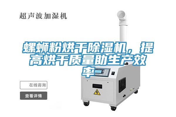 螺螄粉烘干除濕機，提高烘干質(zhì)量助生產(chǎn)效率