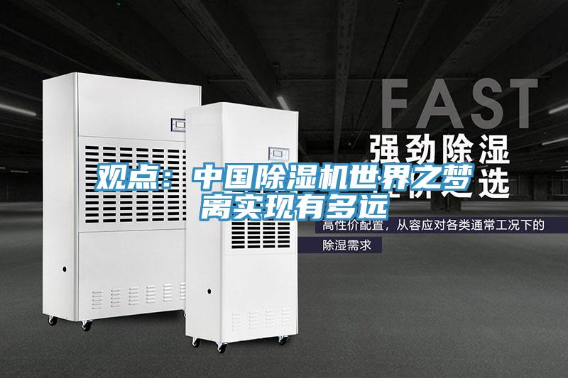 觀點(diǎn)：中國除濕機(jī)世界之夢(mèng) 離實(shí)現(xiàn)有多遠(yuǎn)