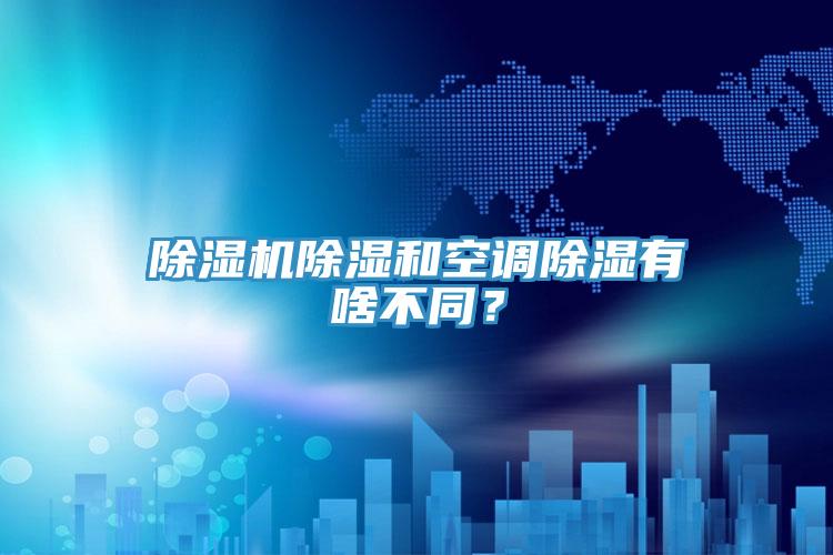 除濕機(jī)除濕和空調(diào)除濕有啥不同？