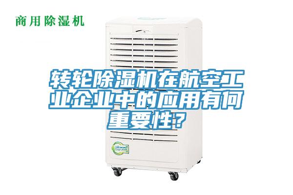 轉(zhuǎn)輪除濕機(jī)在航空工業(yè)企業(yè)中的應(yīng)用有何重要性？