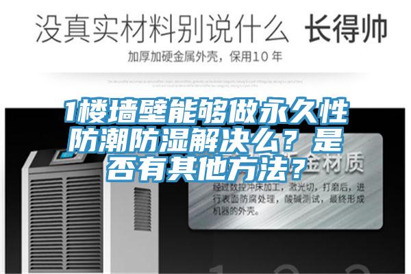 1樓墻壁能夠做永久性防潮防濕解決么？是否有其他方法？