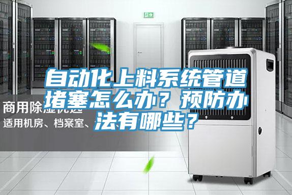 自動(dòng)化上料系統(tǒng)管道堵塞怎么辦？預(yù)防辦法有哪些？