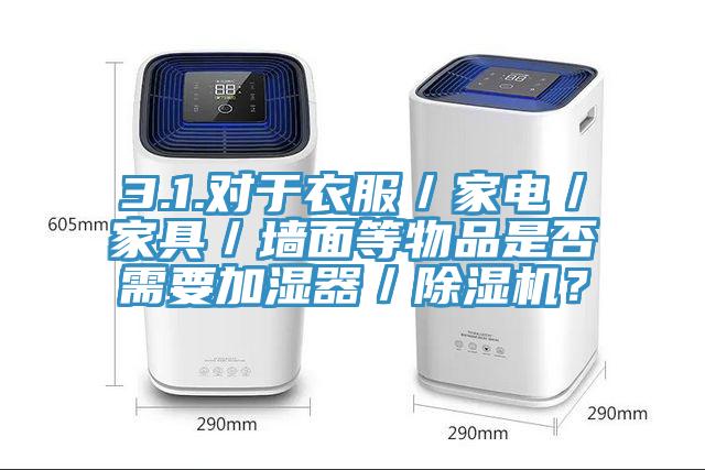 3.1.對(duì)于衣服／家電／家具／墻面等物品是否需要加濕器／除濕機(jī)？