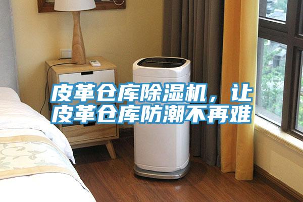 皮革倉(cāng)庫(kù)除濕機(jī)，讓皮革倉(cāng)庫(kù)防潮不再難