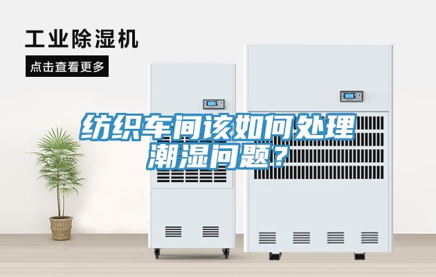 紡織車間該如何處理潮濕問(wèn)題？