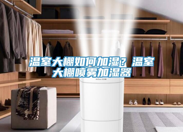 溫室大棚如何加濕？溫室大棚噴霧加濕器