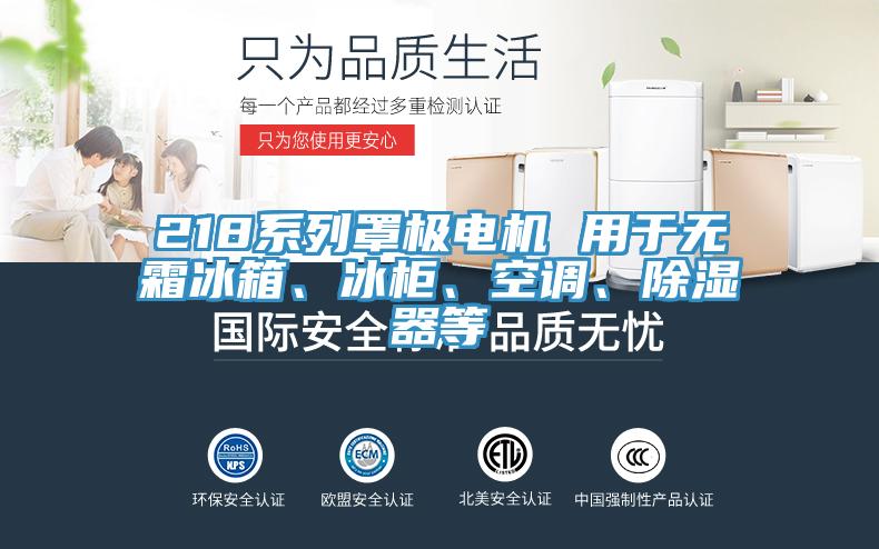 218系列罩極電機(jī) 用于無(wú)霜冰箱、冰柜、空調(diào)、除濕器等