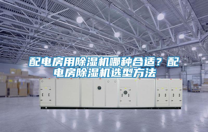 配電房用除濕機(jī)哪種合適？配電房除濕機(jī)選型方法