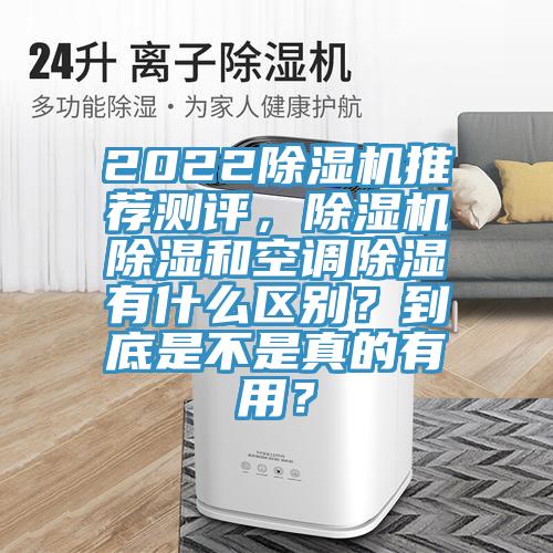 2022除濕機(jī)推薦測(cè)評(píng)，除濕機(jī)除濕和空調(diào)除濕有什么區(qū)別？到底是不是真的有用？